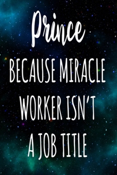 Prince Because Miracle Worker Isn't A Job Title: The perfect gift for the professional in your life - Funny 119 page lined journal!