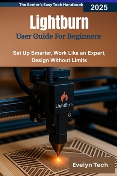 Paperback Lightburn User Guide For Beginners 2025: Set Up Smarter, Work Like an Expert, Design Without Limits Book
