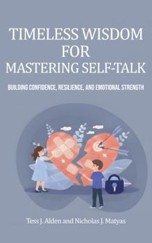 TIMELESS WISDOM FOR MASTERING SELF-TALK: A Guide To Building Confidence, Resilience, And Emotional Strength For Ages 13 To 18