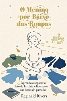 O Menino por Baixo das Roupas: Aprenda a separar o fato da história e liberte-se das dores do passado