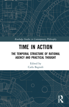 Hardcover Time in Action: The Temporal Structure of Rational Agency and Practical Thought Book