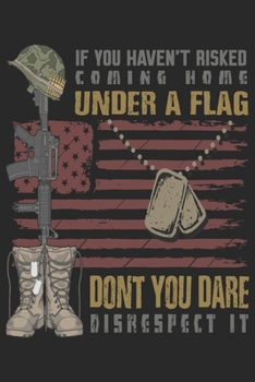 If you haven’t risked coming home under a flag don’t you dare disrespect it: Veterans Day Line Journal Gift For Those Heroes who can sacrifice their life for my country