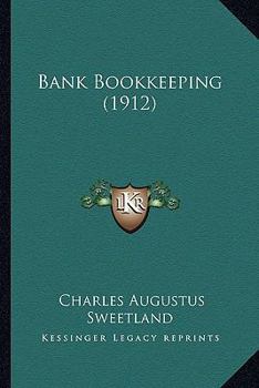 Bank Bookkeeping: A Working Handbook Of Bookkeeping And Accounting Methods Used In Modern Banks Including Departmental Organization And The Duties Of Officers And Clerks