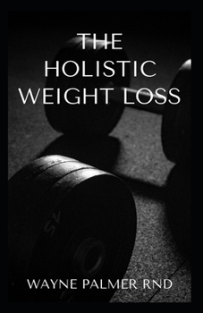 Paperback Holistic Weight Loss: The Effective Guide To Losing Weight The Healthy Way Through The Mind And Food Book