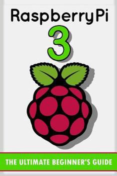 Paperback Raspberry Pi 3: The Ultimate Beginner's Guide! (Raspberry Pi 3) Book