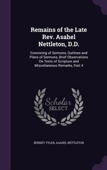 Hardcover Remains of the Late Rev. Asahel Nettleton, D.D.: Consisting of Sermons, Outlines and Plans of Sermons, Brief Observations On Texts of Scripture and Mi Book