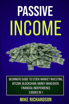 Passive Income: Beginners Guide to Stock Market Investing, Bitcoin, Blockchain, Money Makeover, Financial Independence, 3 Books in 1