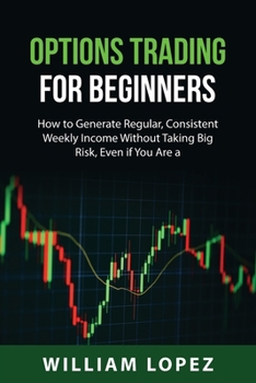 Paperback Options Trading for Beginners: How to Generate Regular, Consistent Weekly Income Without Taking Big Risk, Even if You Are a Beginner with a Small Acc Book