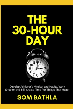 Paperback The 30 Hour Day: Develop Achiever's Mindset and Habits, Work Smarter and Still Create Time For Things That Matter Book