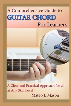 Paperback A Comprehensive Guide to Guitar Chord for Learners: A Clear and Practical Approach for All at Any Skill Level Book