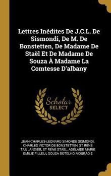 Hardcover Lettres Inédites De J.C.L. De Sismondi, De M. De Bonstetten, De Madame De Staël Et De Madame De Souza À Madame La Comtesse D'albany [French] Book