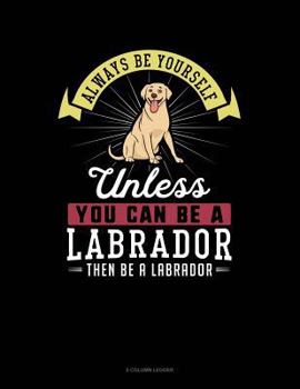 Paperback Always Be Yourself Unless You Can Be a Labrador Then Be a Labrador: 5 Column Ledger Book