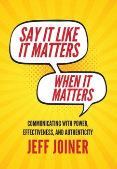 Hardcover Say It Like It Matters When It Matters: Communicating with Power, Effectiveness, and Authenticity Book