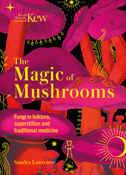 Hardcover The Magic of Mushrooms: Fungi in Folklore, Superstition and Traditional Medicine Book