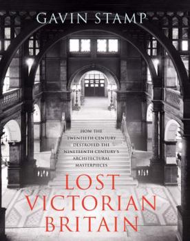 Hardcover Lost Victorian Britain: How The Twentieth Century Destroyed the Nineteenth Century's Architectural Masterpieces Book
