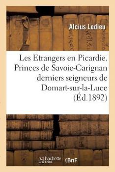 Paperback Les Etrangers En Picardie. Les Princes de Savoie-Carignan Derniers Seigneurs de Domart-Sur-La-Luce [French] Book