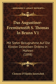 Das Augustiner-Eremitenstift S. Thomas In Brunn V1: Mit Steter Bezugnahme Auf Die Kloster Desselben Ordens In Mahren (1898)