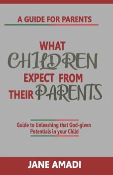 Paperback What Children Expect from Their Parents: Guide to Unleashing That God-Given Potentials in Your Child Book
