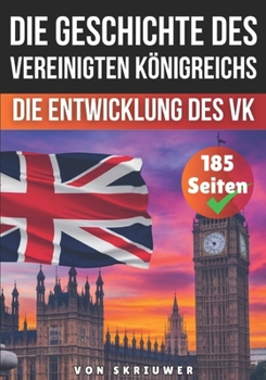 Die Geschichte des Vereinigten Königreichs: Die Entwicklung des VK (German Edition)