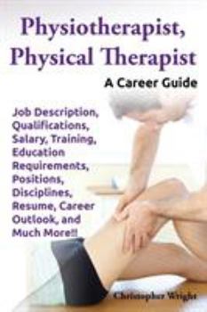 Paperback Physiotherapist, Physical Therapist. Job Description, Qualifications, Salary, Training, Education Requirements, Positions, Disciplines, Resume, Career Book