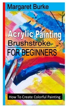 Paperback Acrylic Painting Brushstroke for Beginners: How To Create Colorful Painting Book