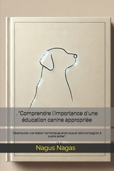 . "Comprendre l'importance d'une éducation canine appropriée: 'Déverrouiller une relation harmonieuse entre vous et votre compagnon à quatre pattes'". (French Edition)
