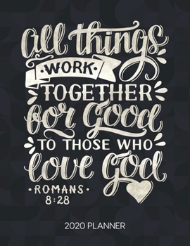 All Things Work Together For Good To Those Who Romans 8:28 2020 Planner: Weekly Planner with Christian Bible Verses or Quotes Inside (Dated Calendar Diary with Inspirational Verse)