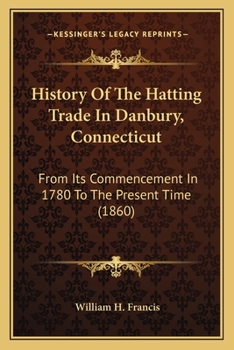 Paperback History Of The Hatting Trade In Danbury, Connecticut: From Its Commencement In 1780 To The Present Time (1860) Book