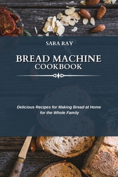 Bread Machine Cookbook: Delicious Recipes for Making Bread at Home for the Whole Family