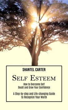 Paperback Self Esteem: A Step-by-step and Life-changing Guide to Recognize Your Worth (How to Overcome Self Doubt and Grow Your Confidence) Book