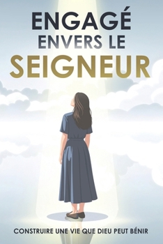 Engagé envers le Seigneur: Construire une vie que Dieu peut bénir: D'après Proverbes 16:3 (Attraction spirituelle) (French Edition)