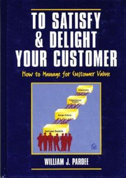 Hardcover To Satisfy & Delight Your Customer: How to Manage for Customer Value Book