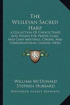 Paperback The Wesleyan Sacred Harp: A Collection Of Choice Tunes And Hymns For Prayer Class, And Camp Meetings, Choirs, And Congregational Singing (1856) Book