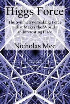Hardcover Higgs Force: The Symmetry-Breaking Force That Makes the World an Interesting Place Book
