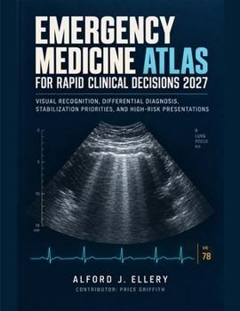 Emergency Medicine Atlas for Rapid Clinical Decisions 2027: Visual Recognition, Differential Diagnosis, Stabilization Priorities, and High-Risk Presentations