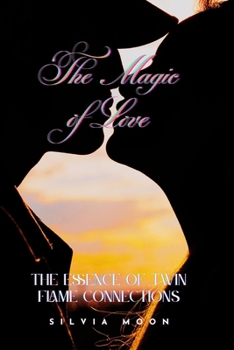The Magic of Love: The Essence of Twin Flame Connections (Twin Flame Secrets)