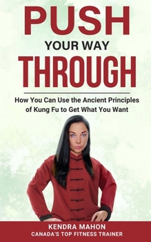 Paperback Push Your Way Through: How You Can Use the Ancient Principles of Kung Fu to Get What You Want Book