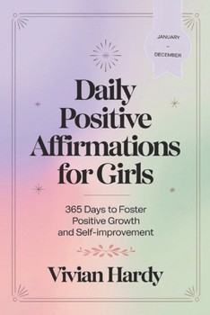 Daily Positive Affirmations for Girls: 365 Days to Foster Positive Growth and Self-Improvement. (January - December)