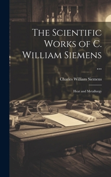 Hardcover The Scientific Works of C. William Siemens ...: Heat and Metallurgy Book