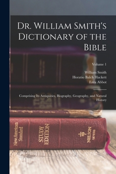 Paperback Dr. William Smith's Dictionary of the Bible: Comprising Its Antiquities, Biography, Geography, and Natural History; Volume 1 Book