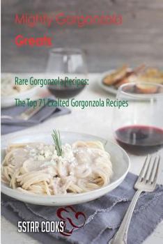 Paperback Mighty Gorgonzola Greats: Rare Gorgonzola Recipes, the Top 71 Exalted Gorgonzola Recipes Book