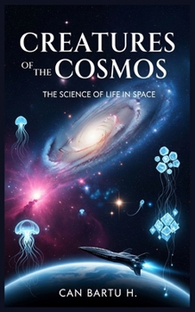 Creatures of the Cosmos: The Science of Life in Space