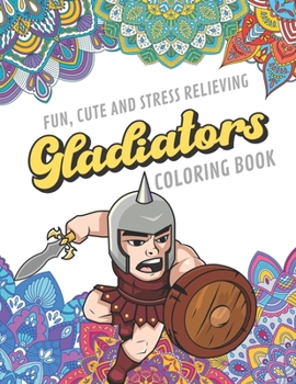 Fun Cute And Stress Relieving Gladiators Coloring Book: Find Relaxation And Mindfulness with Stress Relieving Color Pages Made of Beautiful Black and ... Perfect Gag Gift Birthday Present or Holidays