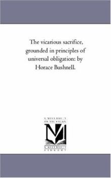 Paperback The Vicarious Sacrifice, Grounded in Principles of Universal Obligation: by Horace Bushnell. Book