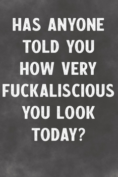 Has Anyone Told You How Very Fuckaliscious You Look Today?: Lined Notebook - Better Than A Lovers Greeting Card