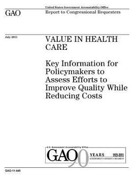 Value in health care :key information for policymakers to assess efforts to improve quality while reducing costs : report to congressional requesters.