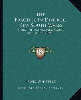 Paperback The Practice In Divorce, New South Wales: Being The Matrimonial Causes Act Of 1873 (1893) Book