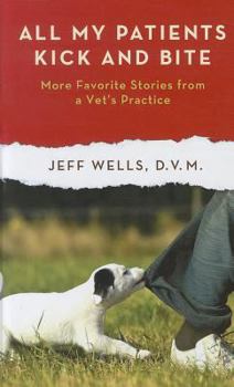 All My Patients Kick and Bite: More Favorite Stories from a Vet's Practice