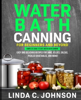 Paperback Water Bath Canning For Beginners and Beyond!: Complete Guide to Safe Water Bath Canning. Easy and Delicious Recipes for Jams, Jellies, Salsas, Pickled Book