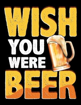 Wish You Were Beer: Wish You Were Beer Blank Sketchbook to Draw and Paint (110 Empty Pages, 8.5 x 11)